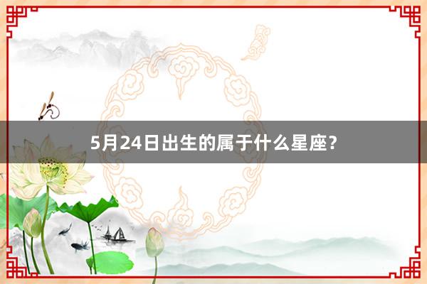 5月24日出生的属于什么星座？