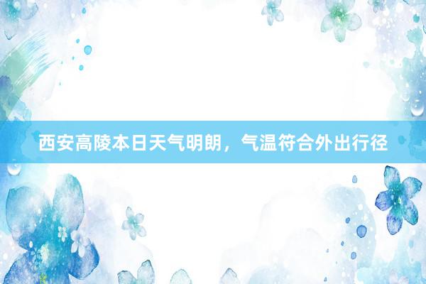 西安高陵本日天气明朗，气温符合外出行径